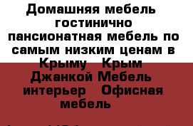 Домашняя мебель, гостинично-пансионатная мебель по самым низким ценам в Крыму - Крым, Джанкой Мебель, интерьер » Офисная мебель   